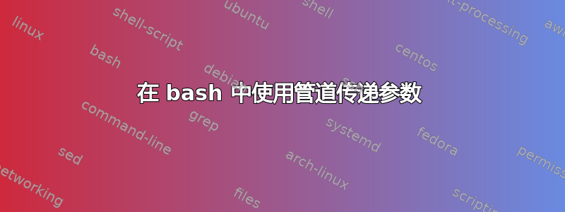 在 bash 中使用管道传递参数