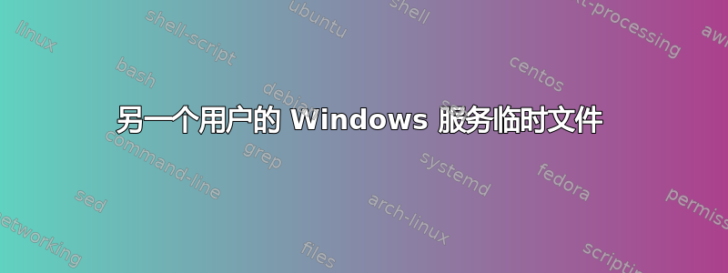 另一个用户的 Windows 服务临时文件