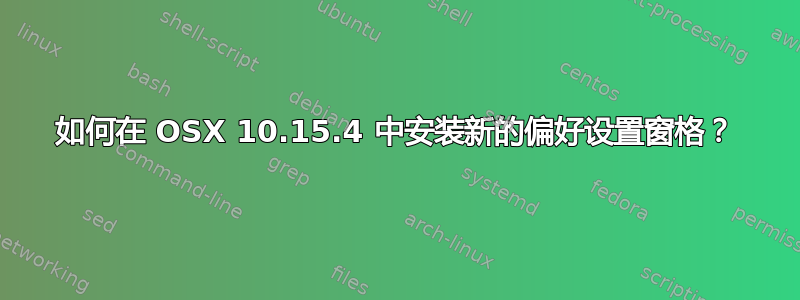 如何在 OSX 10.15.4 中安装新的偏好设置窗格？