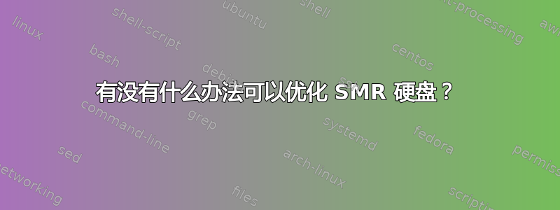 有没有什么办法可以优化 SMR 硬盘？