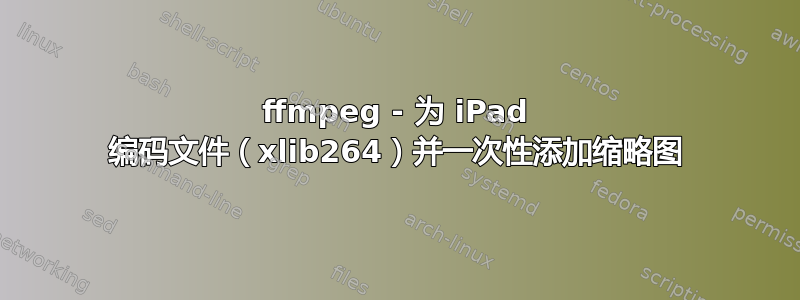 ffmpeg - 为 iPad 编码文件（xlib264）并一次性添加缩略图