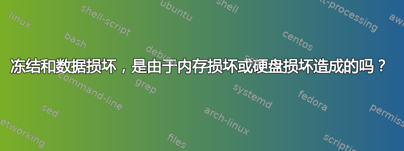 冻结和数据损坏，是由于内存损坏或硬盘损坏造成的吗？