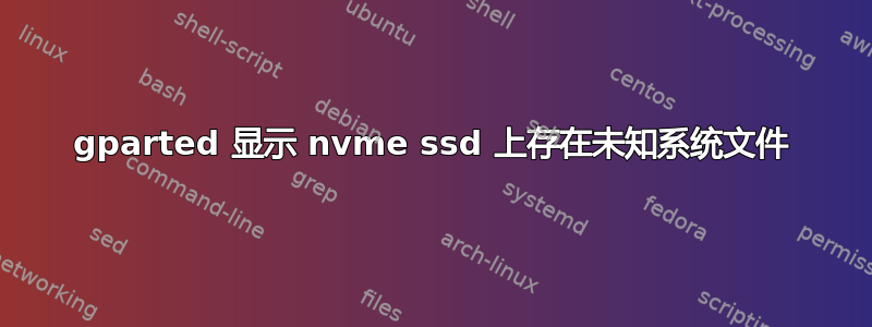 gparted 显示 nvme ssd 上存在未知系统文件