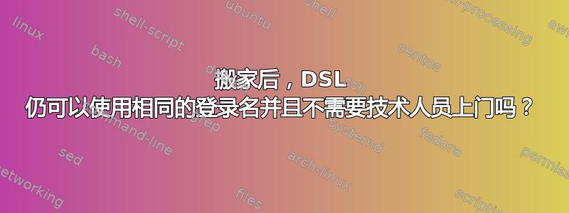 搬家后，DSL 仍可以使用相同的登录名并且不需要技术人员上门吗？