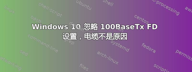 Windows 10 忽略 100BaseTx FD 设置，电缆不是原因