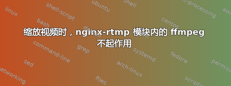 缩放视频时，nginx-rtmp 模块内的 ffmpeg 不起作用