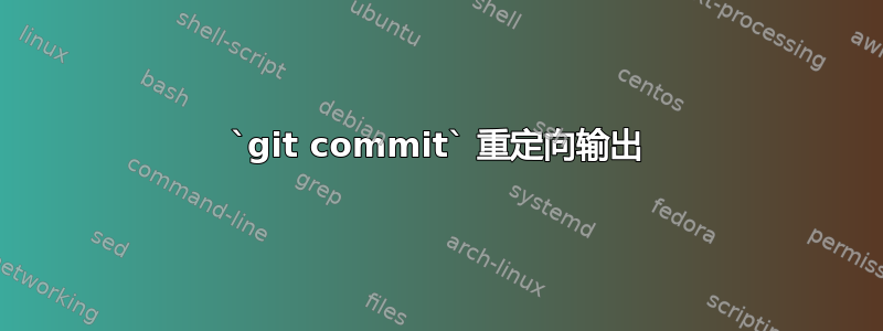 `git commit` 重定向输出