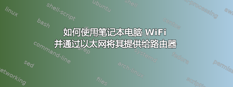 如何使用笔记本电脑 WiFi 并通过以太网将其提供给路由器