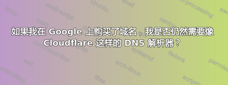 如果我在 Google 上购买了域名，我是否仍然需要像 Cloudflare 这样的 DNS 解析器？