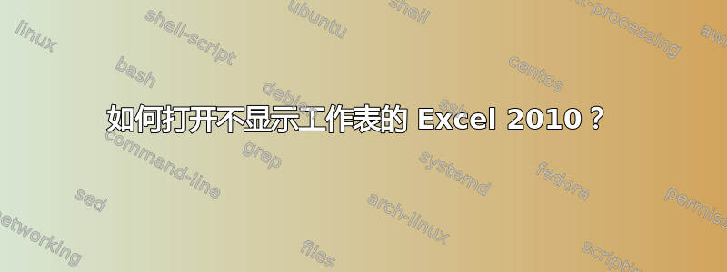 如何打开不显示工作表的 Excel 2010？