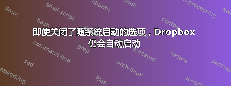 即使关闭了随系统启动的选项，Dropbox 仍会自动启动