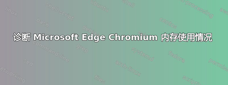 诊断 Microsoft Edge Chromium 内存使用情况