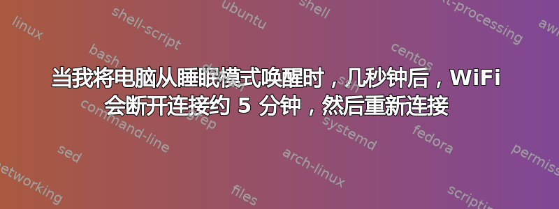 当我将电脑从睡眠模式唤醒时，几秒钟后，WiFi 会断开连接约 5 分钟，然后重新连接