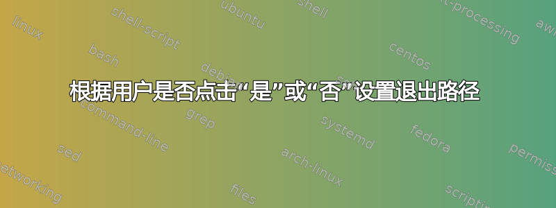 根据用户是否点击“是”或“否”设置退出路径