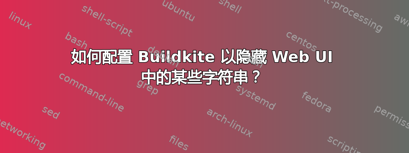 如何配置 Buildkite 以隐藏 Web UI 中的某些字符串？