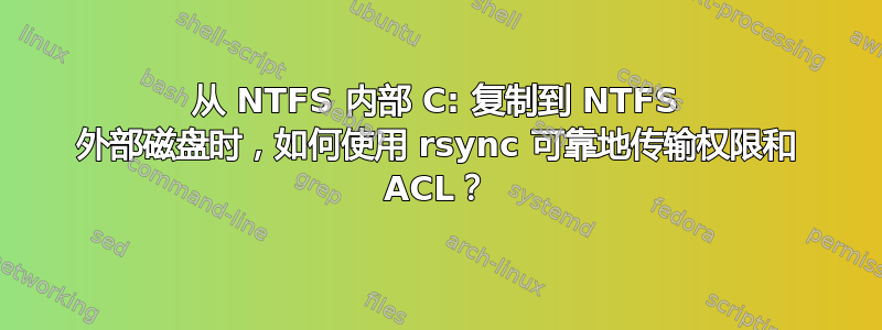 从 NTFS 内部 C: 复制到 NTFS 外部磁盘时，如何使用 rsync 可靠地传输权限和 ACL？