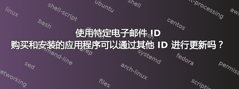 使用特定电子邮件 ID 购买和安装的应用程序可以通过其他 ID 进行更新吗？