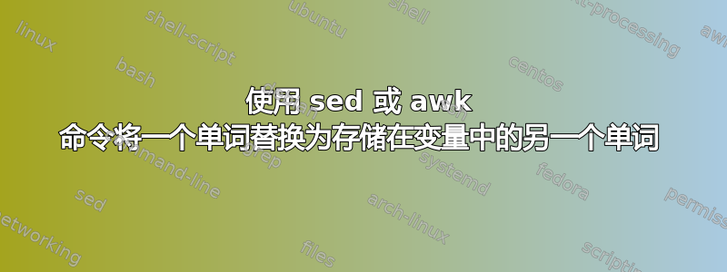 使用 sed 或 awk 命令将一个单词替换为存储在变量中的另一个单词