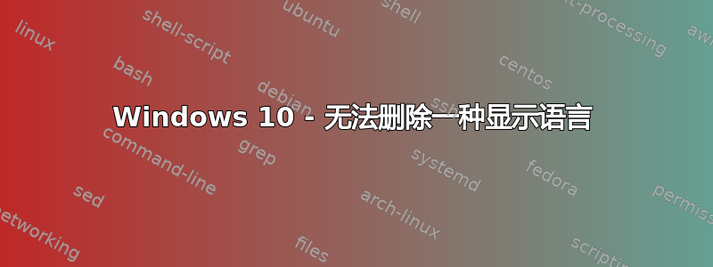 Windows 10 - 无法删除一种显示语言