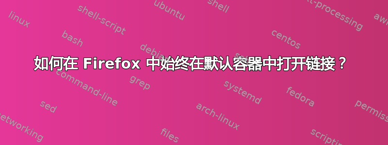 如何在 Firefox 中始终在默认容器中打开链接？