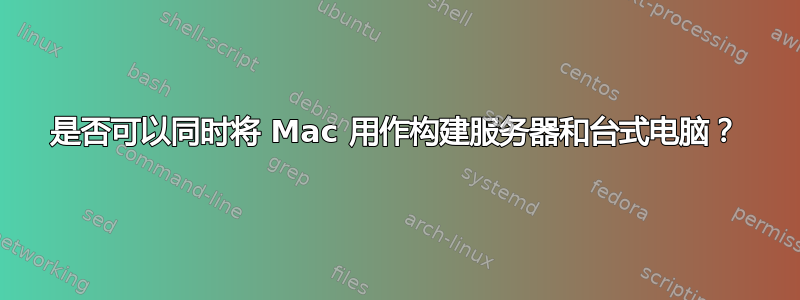 是否可以同时将 Mac 用作构建服务器和台式电脑？