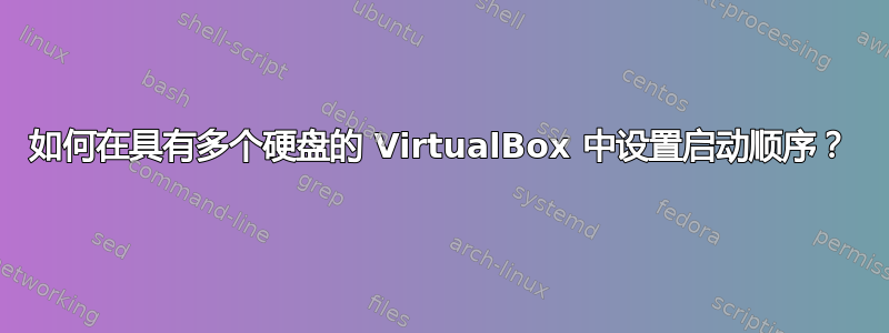 如何在具有多个硬盘的 VirtualBox 中设置启动顺序？