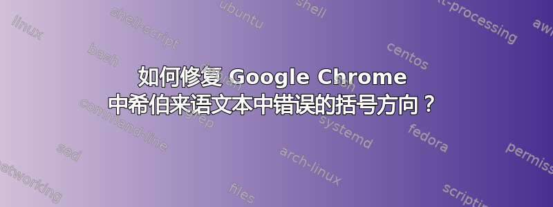 如何修复 Google Chrome 中希伯来语文本中错误的括号方向？