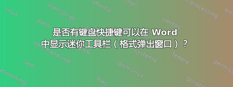 是否有键盘快捷键可以在 Word 中显示迷你工具栏（格式弹出窗口）？