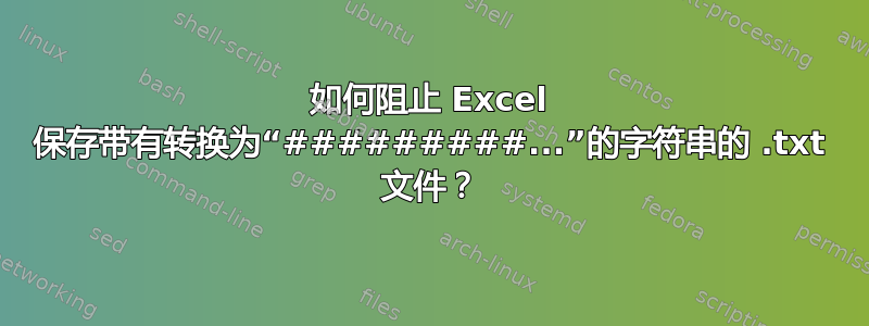 如何阻止 Excel 保存带有转换为“#########...”的字符串的 .txt 文件？