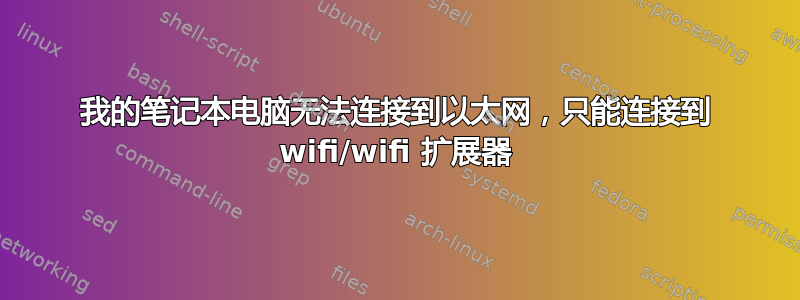 我的笔记本电脑无法连接到以太网，只能连接到 wifi/wifi 扩展器