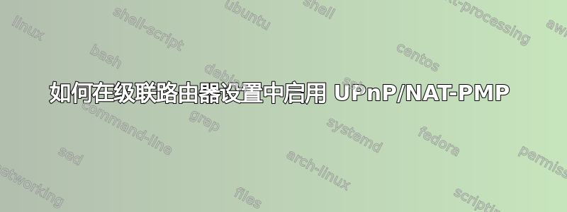 如何在级联路由器设置中启用 UPnP/NAT-PMP