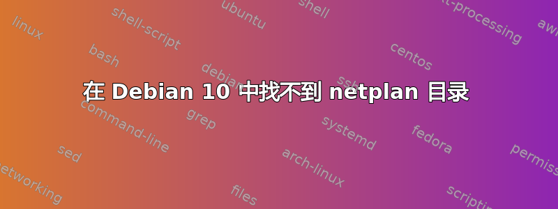 在 Debian 10 中找不到 netplan 目录