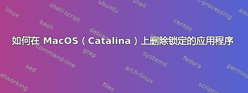 如何在 MacOS（Catalina）上删除锁定的应用程序