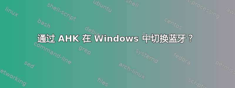 通过 AHK 在 Windows 中切换蓝牙？