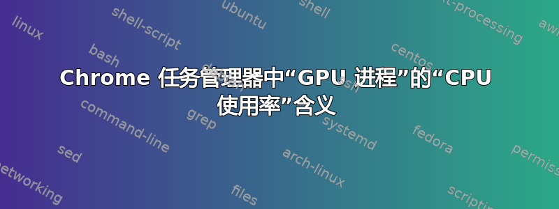 Chrome 任务管理器中“GPU 进程”的“CPU 使用率”含义