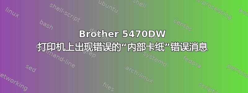 Brother 5470DW 打印机上出现错误的“内部卡纸”错误消息