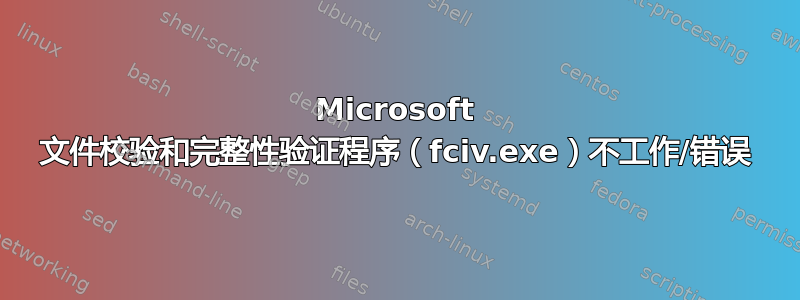 Microsoft 文件校验和完整性验证程序（fciv.exe）不工作/错误