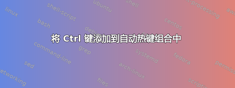 将 Ctrl 键添加到自动热键组合中