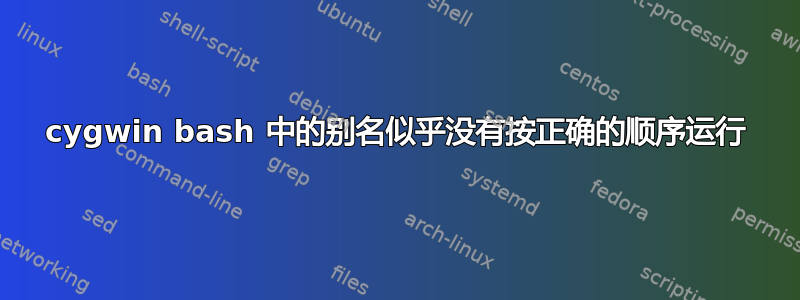 cygwin bash 中的别名似乎没有按正确的顺序运行