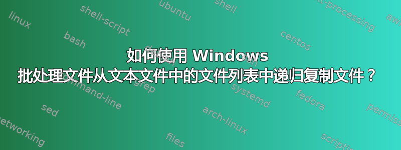 如何使用 Windows 批处理文件从文本文件中的文件列表中递归复制文件？