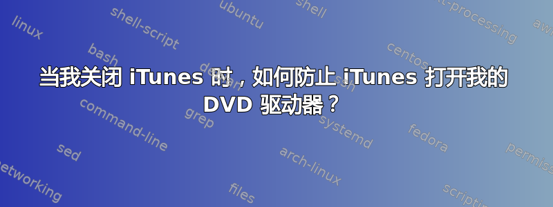 当我关闭 iTunes 时，如何防止 iTunes 打开我的 DVD 驱动器？