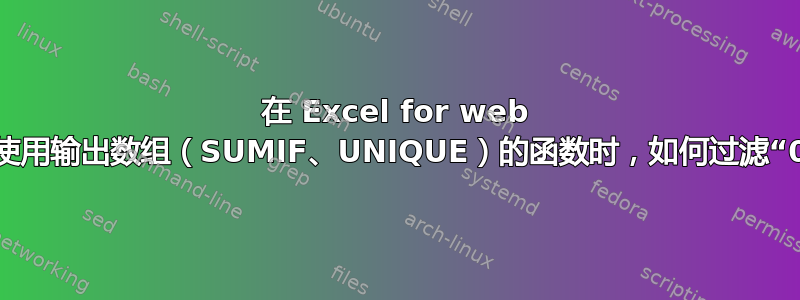 在 Excel for web 中，当使用输出数组（SUMIF、UNIQUE）的函数时，如何过滤“0”值？