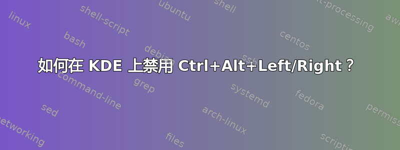 如何在 KDE 上禁用 Ctrl+Alt+Left/Right？