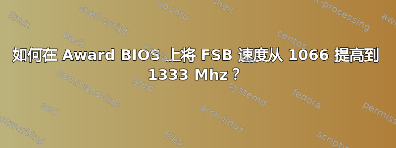 如何在 Award BIOS 上将 FSB 速度从 1066 提高到 1333 Mhz？