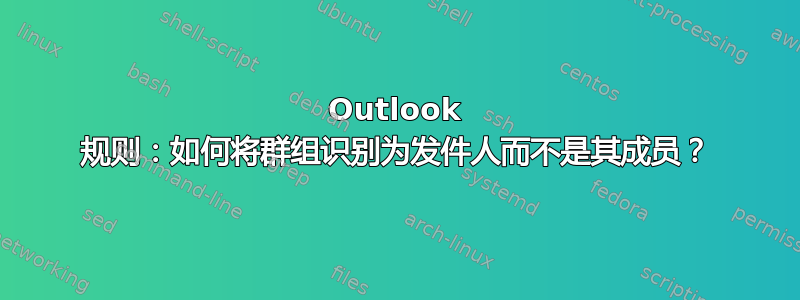 Outlook 规则：如何将群组识别为发件人而不是其成员？