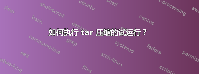 如何执行 tar 压缩的试运行？