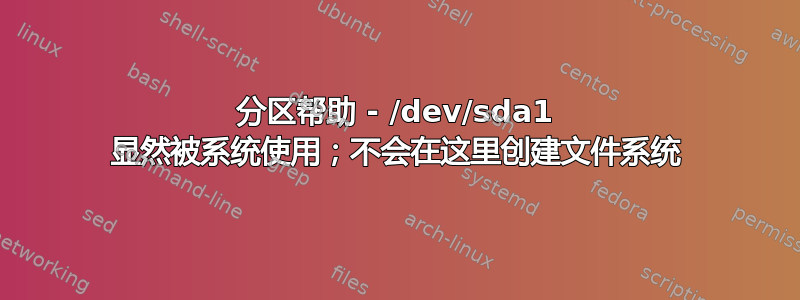 分区帮助 - /dev/sda1 显然被系统使用；不会在这里创建文件系统