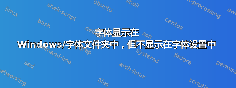 字体显示在 Windows/字体文件夹中，但不显示在字体设置中