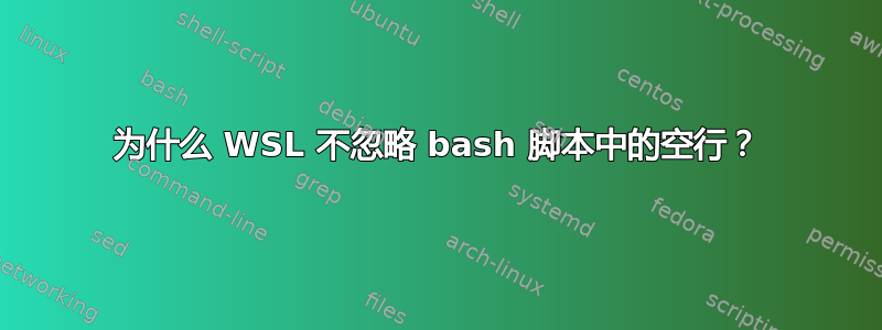 为什么 WSL 不忽略 bash 脚本中的空行？