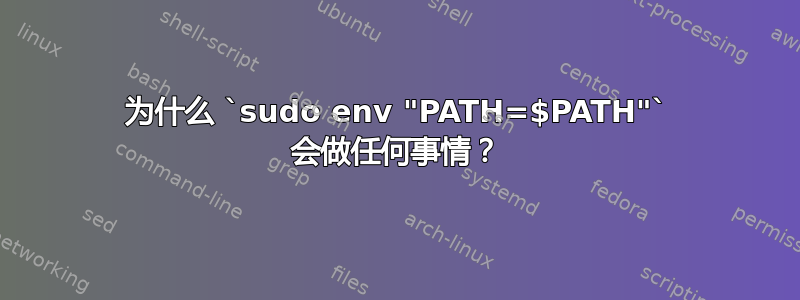 为什么 `sudo env "PATH=$PATH"` 会做任何事情？